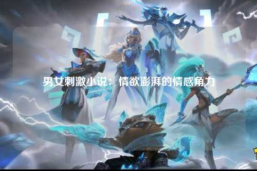 男女刺激小说：情欲澎湃的情感角力