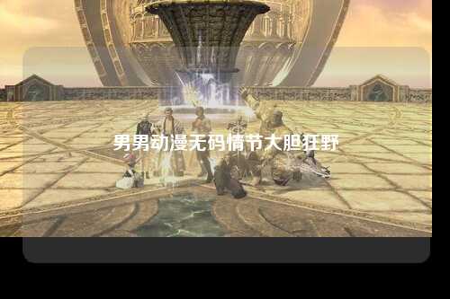 男男动漫无码情节大胆狂野