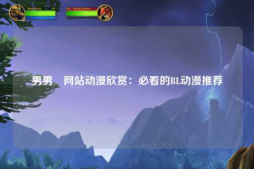 男男汚网站动漫欣赏：必看的BL动漫推荐