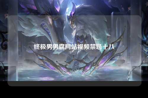 终极男男腐网站视频禁忌十八