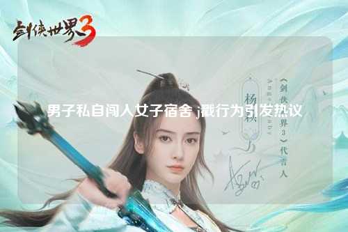 男子私自闯入女子宿舍 j戳行为引发热议
